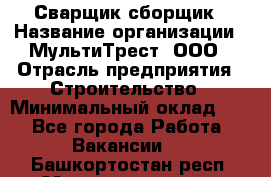 Сварщик-сборщик › Название организации ­ МультиТрест, ООО › Отрасль предприятия ­ Строительство › Минимальный оклад ­ 1 - Все города Работа » Вакансии   . Башкортостан респ.,Мечетлинский р-н